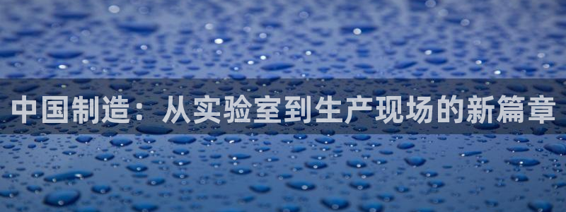 门徒娱乐充钱是真的吗：中国制造：从实验室到生产现场的新篇章