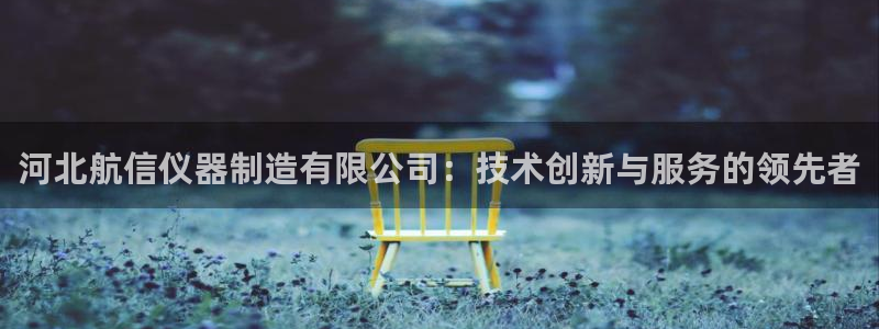 门徒娱乐代理怎么办：河北航信仪器制造有限公司：技术创新与服务