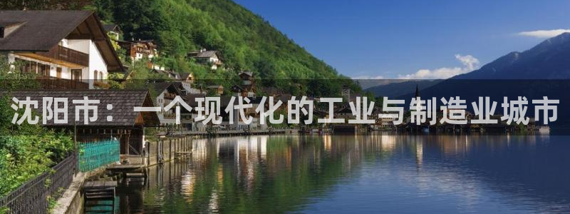 拉菲9门徒娱乐平台：沈阳市：一个现代化的工业与制造业城市