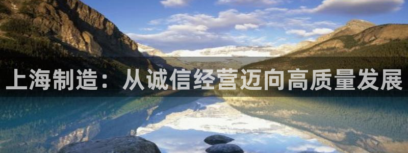 门徒娱乐正规么：上海制造：从诚信经营迈向高质量发展