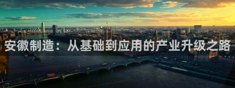 门徒娱乐怎么代理游戏的：安徽制造：从基础到应用的产业升级之路