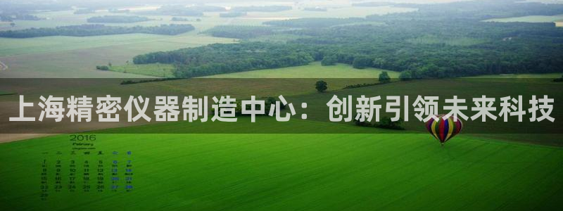 门徒娱乐招商47344：上海精密仪器制造中心：创新引领未来科