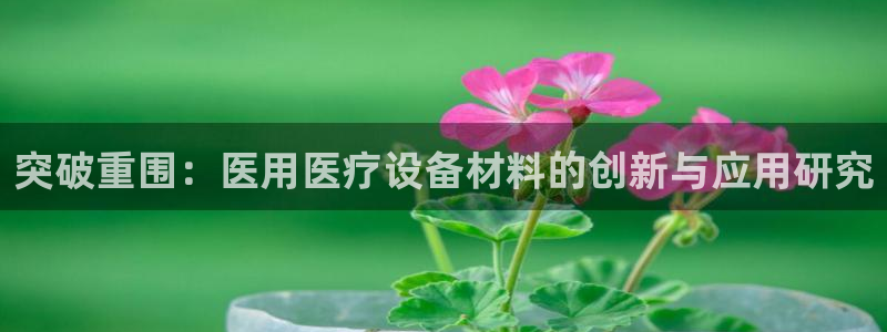 门徒娱乐是干啥的啊：突破重围：医用医疗设备材料的创新与应用研