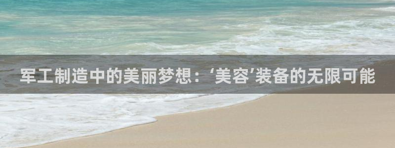 门徒娱乐app代理加盟：军工制造中的美丽梦想：‘美容’装备的