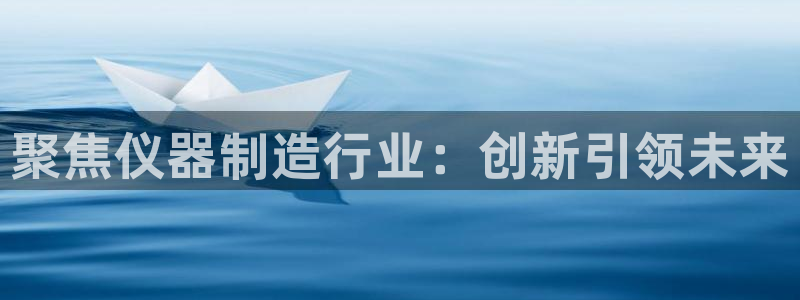 门徒娱乐集团是干嘛的啊：聚焦仪器制造行业：创新引领未来