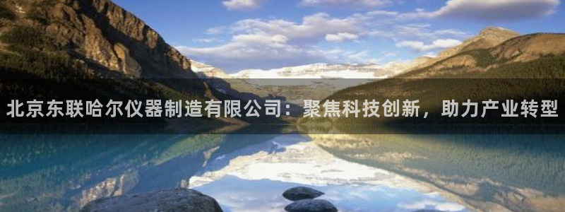 门徒娱乐充钱是真的吗：北京东联哈尔仪器制造有限公司：聚焦科技