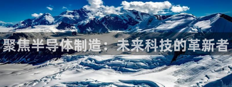 门徒娱乐是什么旗下：聚焦半导体制造：未来科技的革新者